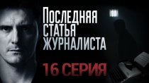 Последняя статья журналиста. 16 серия