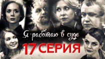 Сериал "Я работаю в суде". Серия 17